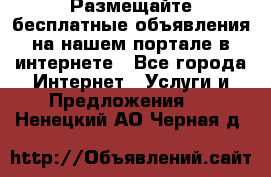 Размещайте бесплатные объявления на нашем портале в интернете - Все города Интернет » Услуги и Предложения   . Ненецкий АО,Черная д.